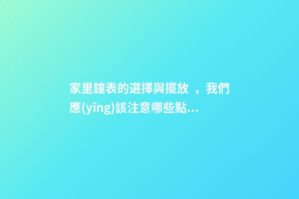 家里鐘表的選擇與擺放，我們應(yīng)該注意哪些點(diǎn)？